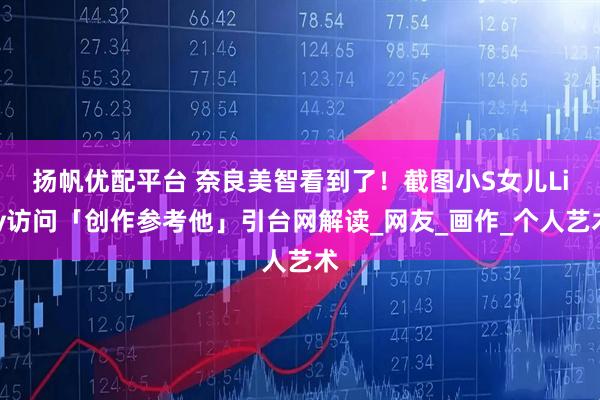 扬帆优配平台 奈良美智看到了！　截图小S女儿Lily访问「创作参考他」引台网解读_网友_画作_个人艺术