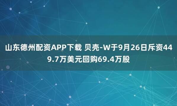 山东德州配资APP下载 贝壳-W于9月26日斥资449.7万美元回购69.4万股
