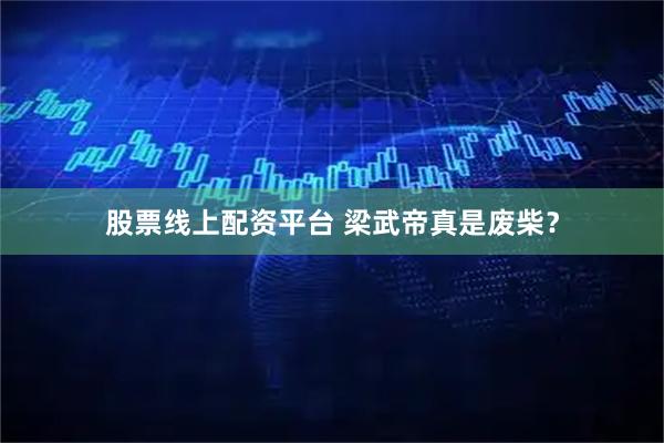 股票线上配资平台 梁武帝真是废柴？