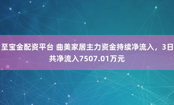 至宝金配资平台 曲美家居主力资金持续净流入，3日共净流入7507.01万元
