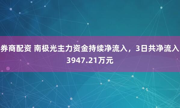 券商配资 南极光主力资金持续净流入，3日共净流入3947.21万元