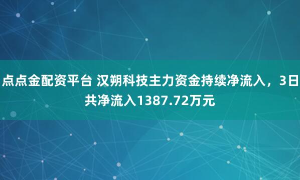 点点金配资平台 汉朔科技主力资金持续净流入，3日共净流入1387.72万元