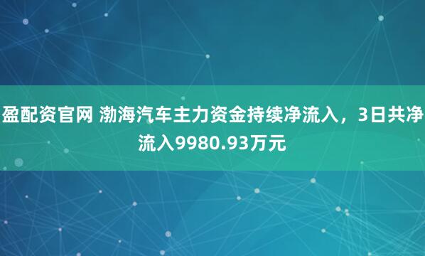盈配资官网 渤海汽车主力资金持续净流入，3日共净流入9980.93万元