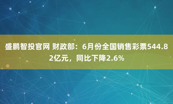 盛鹏智投官网 财政部:6月份全国销售彩票544.82亿元,同比下降2.6%