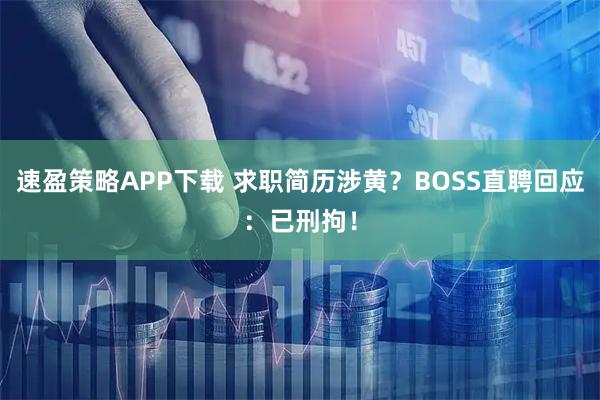 速盈策略APP下载 求职简历涉黄？BOSS直聘回应：已刑拘！