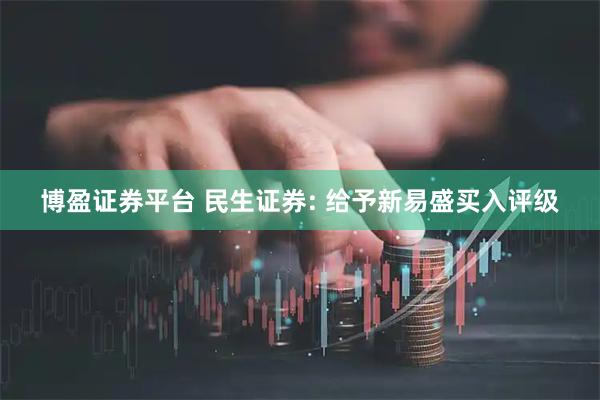 博盈证券平台 民生证券: 给予新易盛买入评级