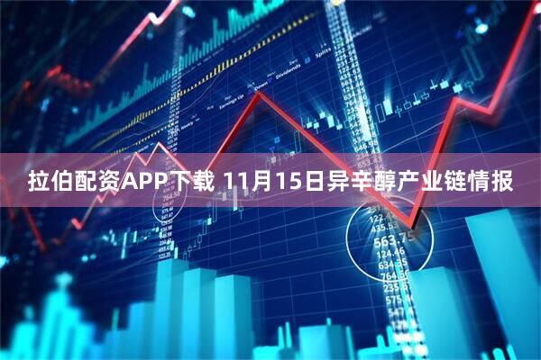 拉伯配资APP下载 11月15日异辛醇产业链情报