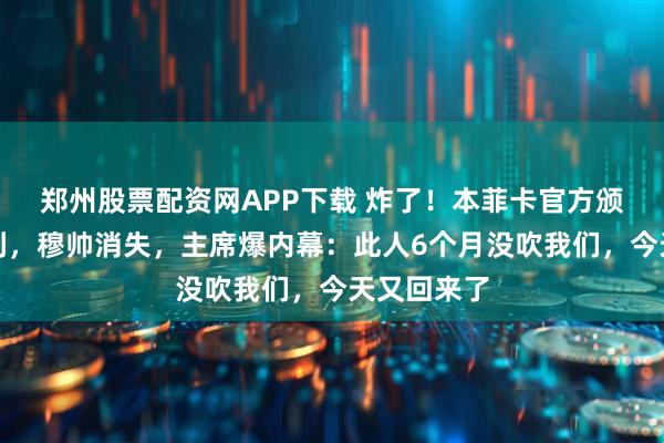 郑州股票配资网APP下载 炸了！本菲卡官方颁最佳给裁判，穆帅消失，主席爆内幕：此人6个月没吹我们，今天又回来了